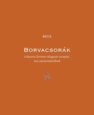 Vedd meg most Borvacsorák - A Biarritz Étterem válogatott receptjei, nem csak borkedvelőknek