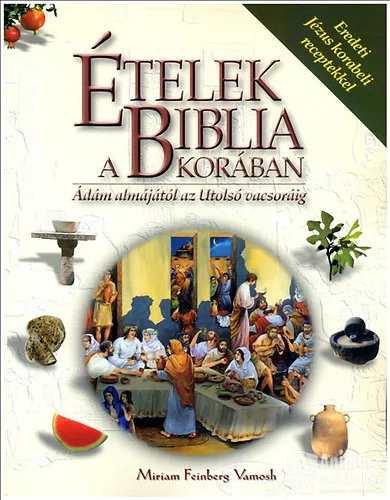 Azonnali szállítás Ételek a Biblia korában. Ádám almájától az Utolsó vacsoráig. Eredeti Jézus korabeli receptekkel