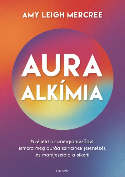 Legjobb ár Auraalkímia - Érzékeld az energiameződet, ismerd meg aurád színeinek jelentését, és manifesztáld a sikert!