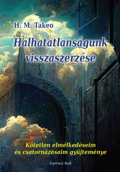 Halhatatlanságunk visszaszerzése - Kötetlen elmélkedéseim és csatornázásaim gyűjteménye Vásárlói kedvenc
