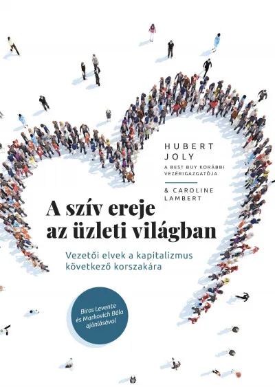 Újdonság A szív ereje az üzleti világban - Vezetői elvek a kapitalizmus következő korszakára