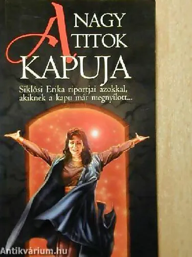 Olcsó A nagy titok kapuja SIKLÓSI ERIKA RIPORTJAI AZOKKAL, AKIKNEK A KAPU MÁR MEGNYÍLOTT.../HÚSZ BESZÉLGETÉS OLYANOKKAL, AKIK ÁTLÉPTÉK EZT A KAPUT