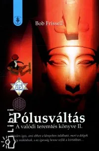 Bestseller Pólusváltás - A valódi teremtés könyve II. - Minden igaz, ami ebben a könyvben találtható, mert a dolgok így működnek, s az igazság benne rejlik a leírtakban...