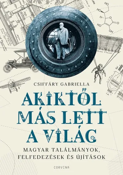 Csak ma Akiktől más lett a világ - Magyar találmányok, felfedezések és újítások