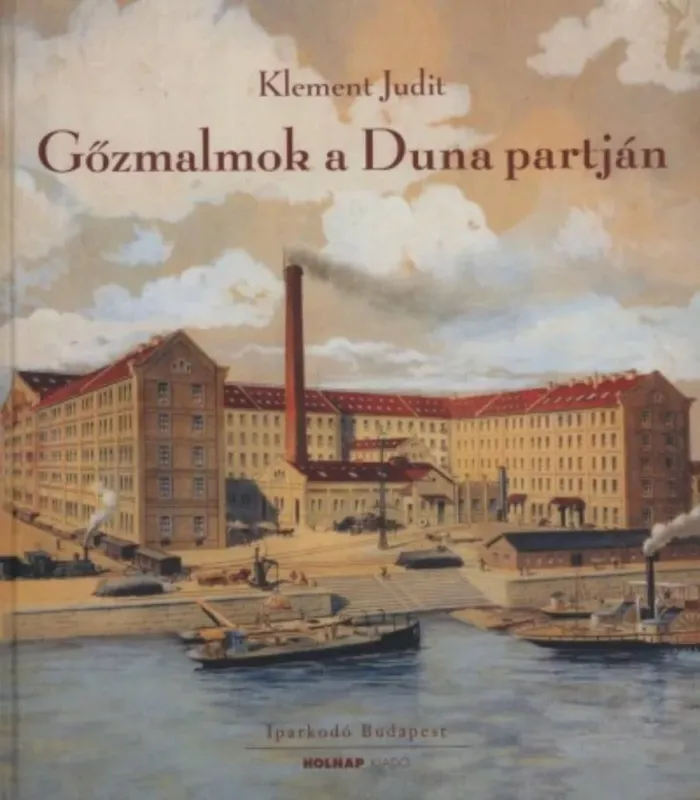 Gőzmalmok a Duna partján - A Budapesti malomipar a 19-20. században - Klement Judit Vedd meg online