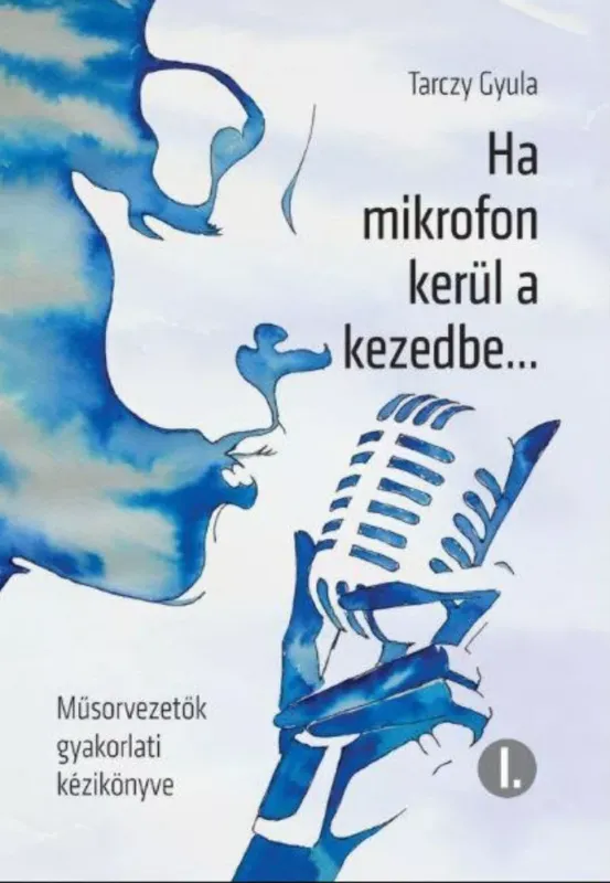 Legjobb ár Ha mikrofon kerül a kezedbe... - Műsorvezetők gyakorlati kézikönyve - Tarczy Gyula