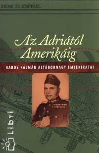 Azonnali szállítás Az Adriától Amerikáig - Hardy Kálmán altábornagy emlékiratai