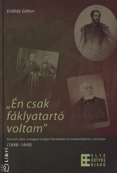 Én csak fáklyatartó voltam - kossuth Lajos, a magyar polgári forradalom és szabadságharc irányítója (1848-1849) Különleges ajánlat