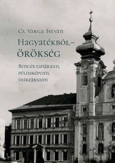 Hagyatékból - örökség - Bencés tanáraim, példaképeim, diáktársaim (második, javított kiadás) Vedd meg online