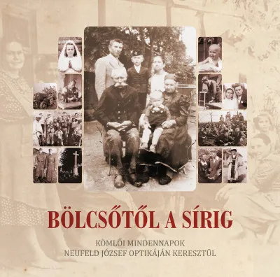 Legkelendőbb Bölcsőtől a sírig - Kömlői mindennapok Neufeld József optikáján keresztül