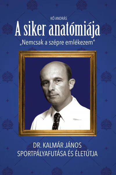 Kedvezményes ár A siker anatómiája - "Nem csak a szépre emlékezem" - Dr. Kalmár János sportpályafutása és életútja