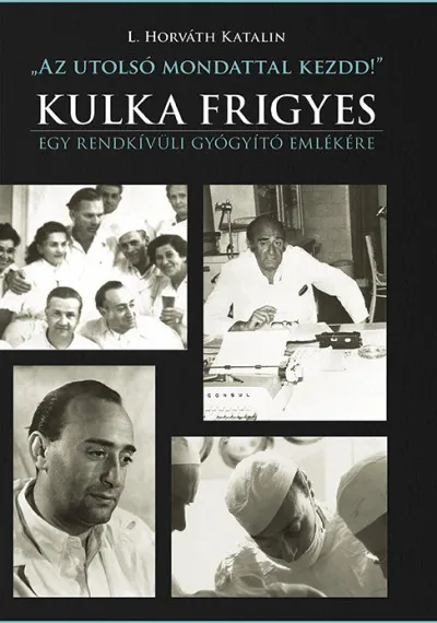 Az utolsó mondattal kezdd! - Kulka Frigyes - Egy rendkívüli gyógyító emlékére Kiárusítás