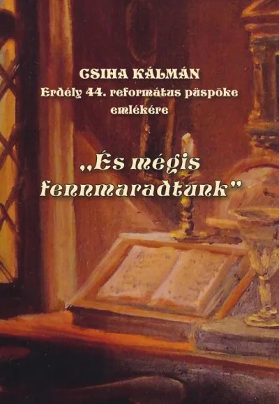 Ajánlat "És mégis fennmaradtunk" - Csiha Kálmán - Erdély 44. református püspöke emlékére