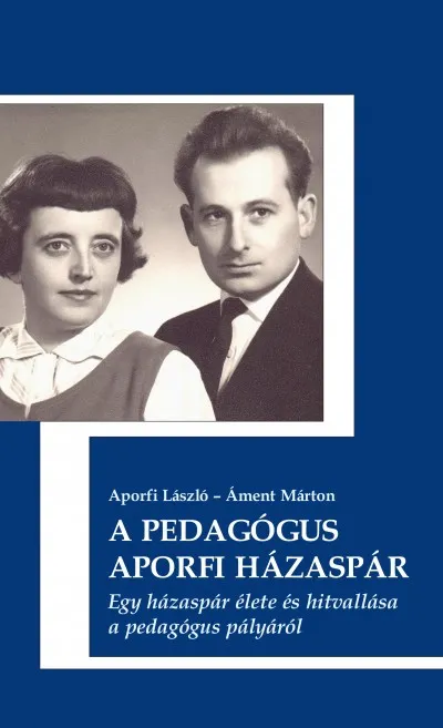 A pedagógus Aporfi házaspár - Egy házaspár élete és hitvallása a pedagógus pályáról Ne maradj le