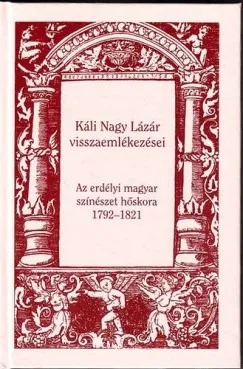 Kedvezményes ár Káli Nagy Lázár visszaemlékezései - Az erdélyi magyar színészet hőskora - 1792-1821