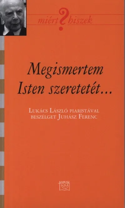 Különleges ajánlat Megismertem Isten szeretetét... - Lukács László piaristával beszélget Juhász Ferenc - Miért hiszek?