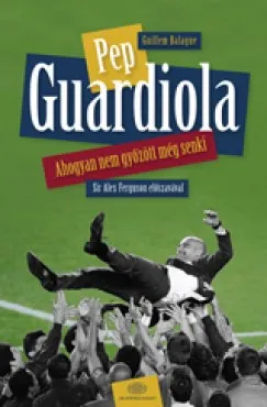 Pep Guardiola - Ahogyan nem győzött még senki Végkiárusítás
