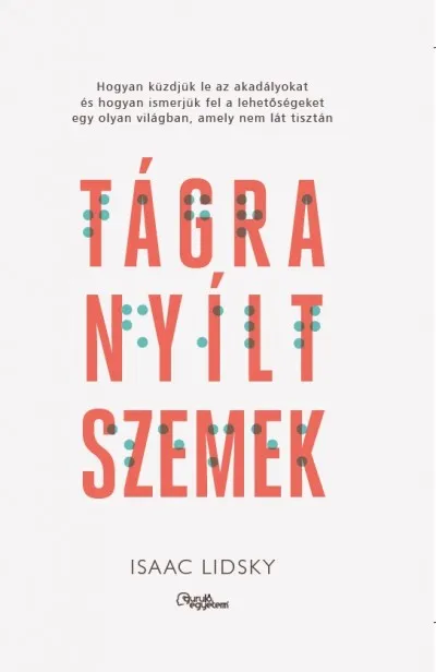 Kihagyhatatlan ajánlat Tágra nyílt szemek - Hogyan küzdjük le az akadályokat és hogyan ismerjük fel a lehetőségeket egy olyan világban, amely nem lát tisztán
