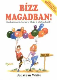 Legkelendőbb Bízz magadban! - Gondolatok arról, hogyan győzhetsz le minden akadályt