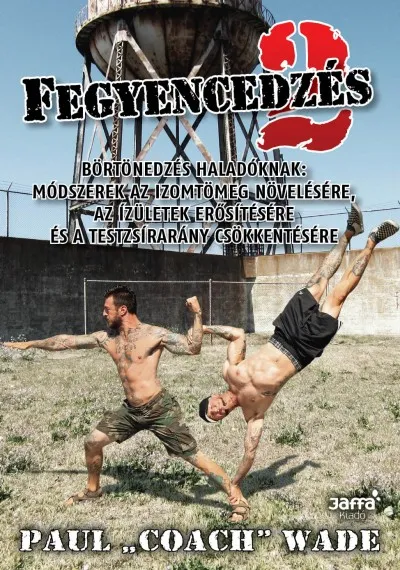 Fegyencedzés 2. - Börtönedzés haladóknak: módszerek az izomtömeg növelésére, az ízületek erősítésére és a testzsírarány csökkentésére Gyors kiszállítás