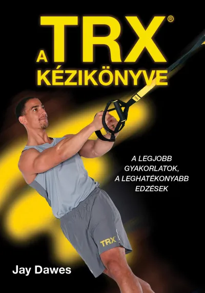 Gyors kiszállítás A TRX kézikönyve - A legjobb gyakorlatok, a leghatékonyabb edzések