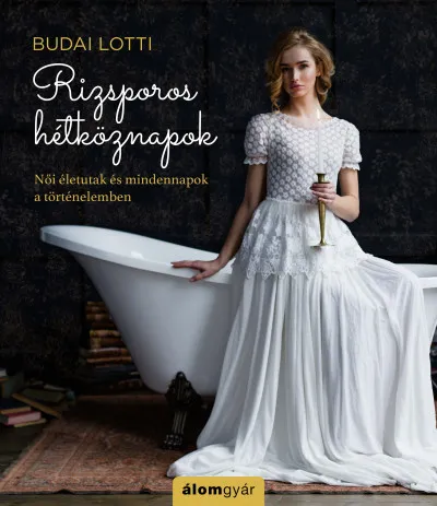 Rizsporos hétköznapok - Női életutak és mindennapok a történelemben Alacsony ár