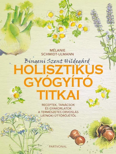 Bingeni Szent Hildegárd holisztikus gyógyító titkai - Receptek, tanácsok és gyakorlatok a természetes orvoslás látnoki úttörőjétől Olcsóbb