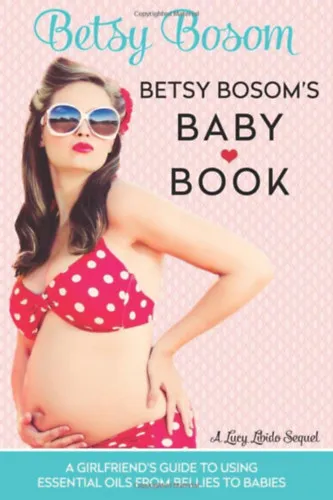 Expressz szállítás Betsy Bosom's Baby Book: A Girlfriend's Guide to Using Essential Oils from Bellies to Babies - (Barátnői útmutató az illóolajok használatához a pocaktól a babakorig) - angol nyelvű