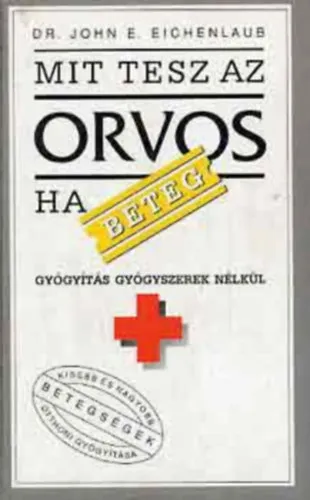Nézd meg most Mit tesz az orvos, ha beteg? - Gyógyítás gyógyszerek nélkül (Kisebb és nagyobb betegségek otthoni gyógyításához)