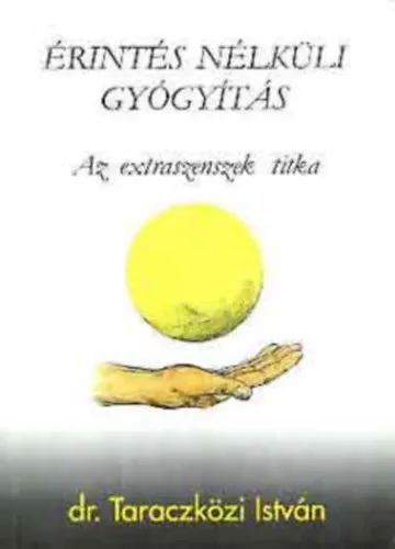 Érintés nélküli gyógyítás - Az extraszenszek titka (Az érintés nélküli gyógyítás technikája, fogásai, általános szabályai, végrehajtásának technikája) Olcsóbb