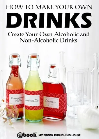 How to Make Your Own Drinks: Create Your Own Alcoholic and Non-Alcoholic Drinks Korlátozott ajánlat