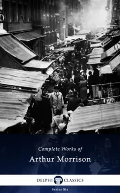 Prémium Delphi Complete Works of Arthur Morrison (Illustrated)