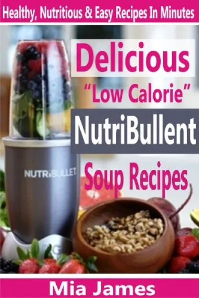 Delicious Low Calorie NutriBullet Soup Recipes - Healthy, Nutritious & Easy Recipes In Minutes Szuper ajánlat
