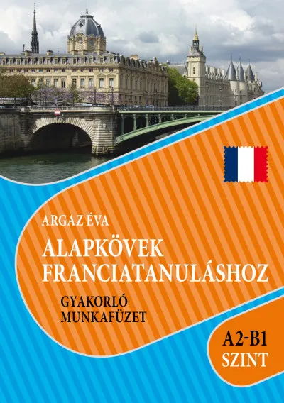 Legkelendőbb Alapkövek franciatanuláshoz A2-B1 szint - Gyakorló munkafüzet