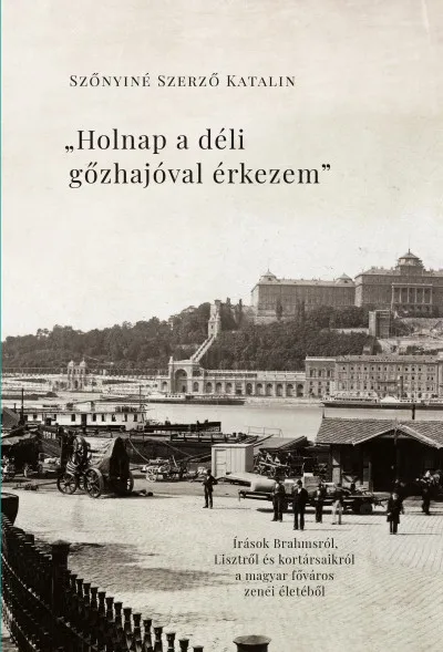 Végkiárusítás Holnap a déli gőzhajóval érkezem - Írások Brahmsról, Lisztről és kortársaikról a főváros zenei életéből
