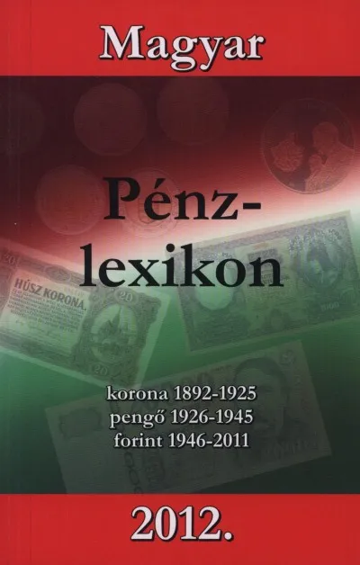 Magyar Pénzlexikon 2012. - Korona 1892-1925; pengő 1926-1945; forint 1946-2011 Szezonális akció