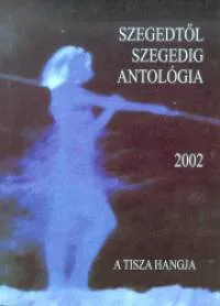 Akciós ár Szegedtől Szegedig - Antológia 2002 - A Tisza hangja
