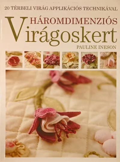 Ne maradj le Háromdimenziós virágoskert - 20 térbeli virág applikációs technikával