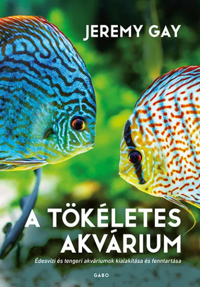 A tökéletes akvárium - Édesvízi és tengeri akváriumok kialakítása és fenntartása Olcsó