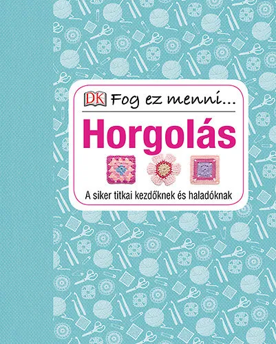 Vedd meg most Horgolás - A siker titkai kezdőknek és haladóknak