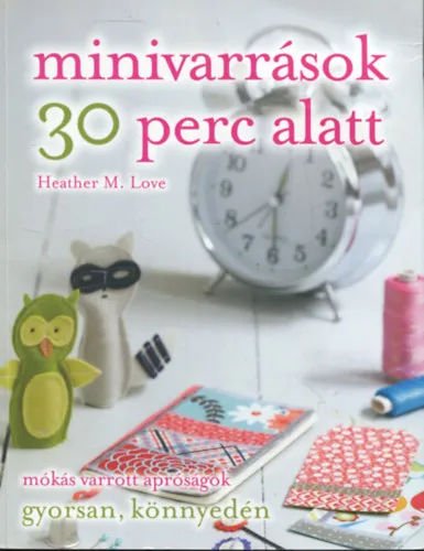 Ajánlat Minivarrások 30 perc alatt - mókás varrott apróságok gyorsan, könnyedén