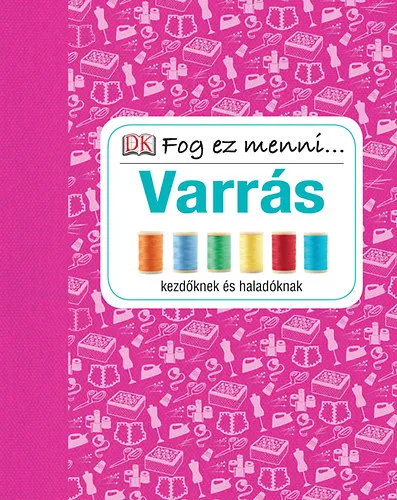 Biztonságos vásárlás Varrás - A siker titkai kezdőknek és haladóknak - Fog ez menni...
