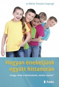 Hogyan énekeljünk együtt hittanórán - avagy: ének a diszlexiások varázs-nyelve Legjobb ár