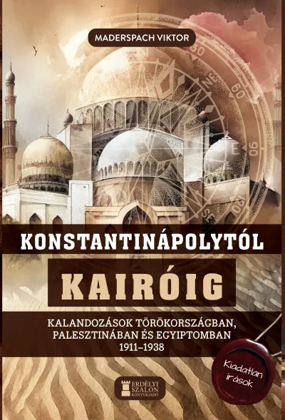 Kihagyhatatlan ajánlat Konstantinápolytól Kairóig - Kalandozások Törökországban, Palesztinában és Egyiptomban 1911-1938