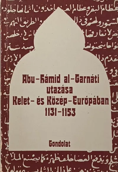 Vásárlói kedvenc Abu-Hámid al-Garnáti utazása Kelet- és Közép-Európában - 1131-1153