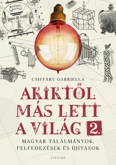 Akiktől más lett a világ 2. - Magyar találmányok, felfedezések és újítások Bestseller