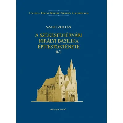 A székesfehérvári királyi bazilika építéstörténete II/3 Azonnal elérhető