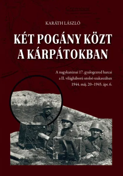 Szezonális akció Két pogány közt a Kárpátokban - A nagykanizsai 17. gyalogezred harcai a II. világháború utolsó szakaszában 1944. máj. 20 - 1945. ápr. 6.