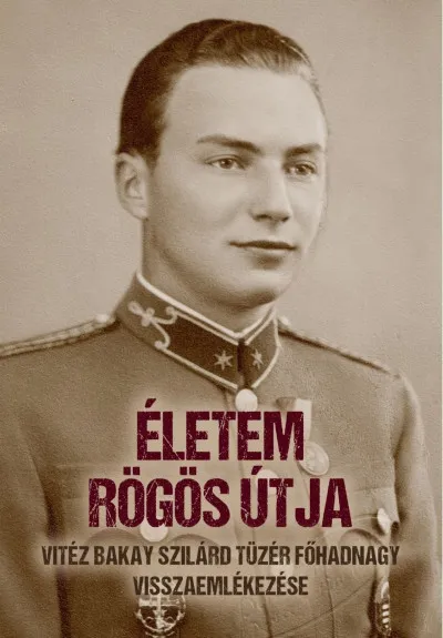 Életem rögös útja - vitéz Bakay Szilárd tüzér főhadnagy visszaemlékezése Biztonságos vásárlás