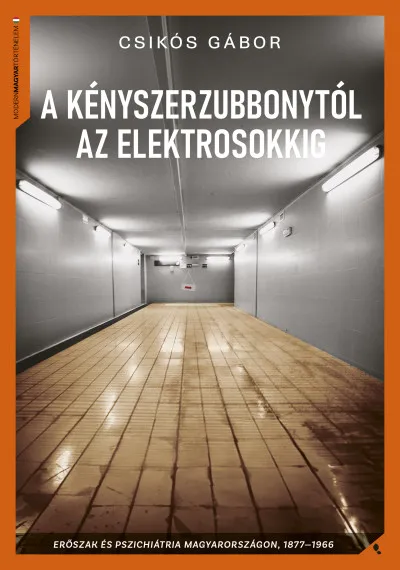 Kihagyhatatlan ajánlat A kényszerzubbonytól az elektrosokkig - Erőszak és pszichiátria Magyarországon, 1866-1977